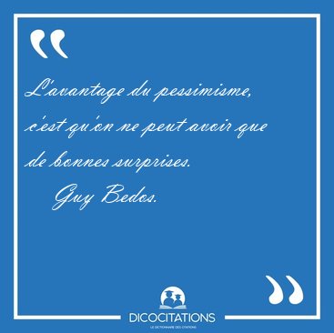 L'avantage du pessimisme, c'est qu'on ne peut avoir que de [...] - Guy Bedos...