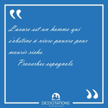 L'avare est un homme qui s'obstine  vivre pauvre pour mourir [...] - Proverbes espagnols...