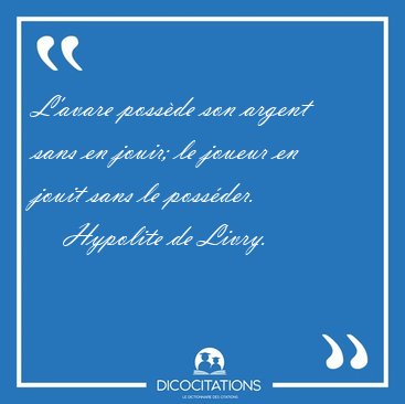 L'avare poss�de son argent sans en jouir; le joueur en jouit [...] - Hypolite de Livry...