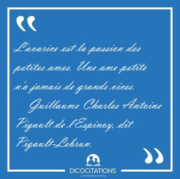 L'avarice est la passion des petites ames. Une ame petite n'a [...] - Guillaume Charles Antoine Pigault de l'Espinoy, dit Pigault-Lebrun...