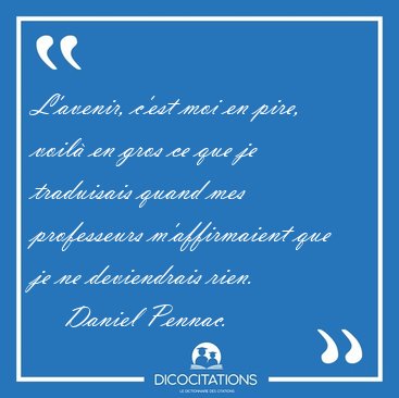 L'avenir, c'est moi en pire, voil� en gros ce que je traduisais [...] - Daniel Pennac...