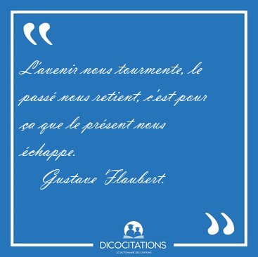 L'avenir nous tourmente, le pass nous retient, c'est pour a [...] - Gustave Flaubert...