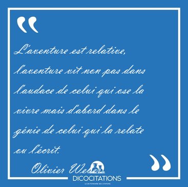 L'aventure est relative, l'aventure vit non pas dans l'audace de [...] - Olivier Weber...