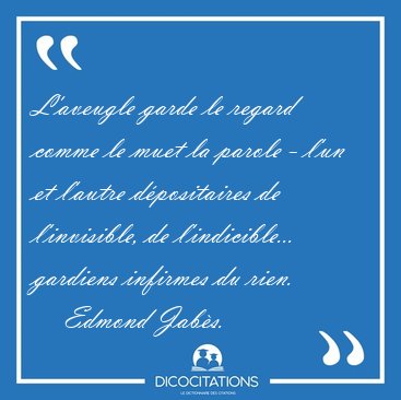 L'aveugle garde le regard comme le muet la parole - l'un et [...] - Edmond Jab�s...