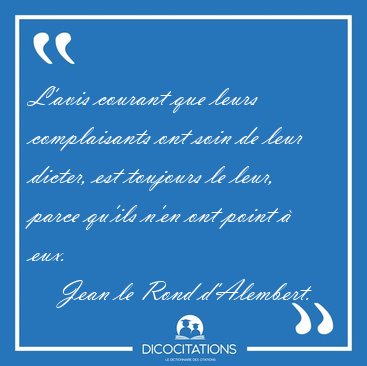L'avis courant que leurs complaisants ont soin de leur dicter, [...] - Jean le Rond d'Alembert...