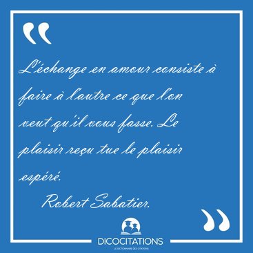 L'change en amour consiste  faire  l'autre ce que l'on veut [...] - Robert Sabatier...