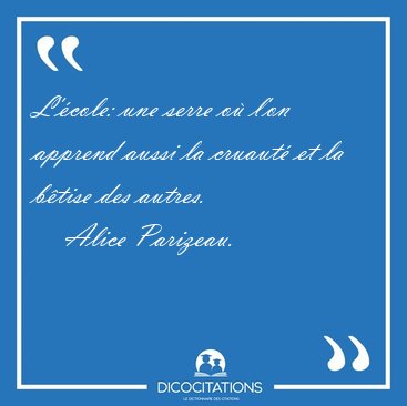 L'�cole: une serre o� l'on apprend aussi la cruaut� et la b�tise [...] - Alice Parizeau...