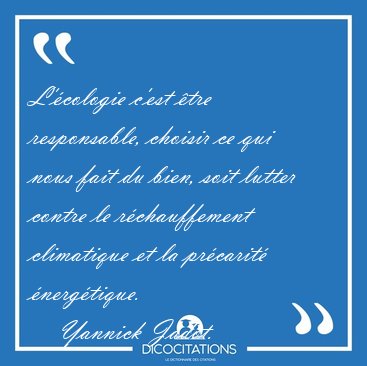 L'�cologie c'est �tre responsable, choisir ce qui nous fait du [...] - Yannick Jadot...