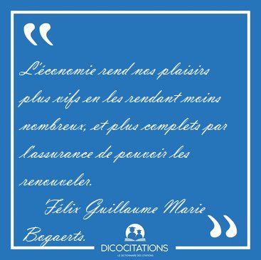 L'�conomie rend nos plaisirs plus vifs en les rendant moins [...] - F�lix Guillaume Marie Bogaerts...