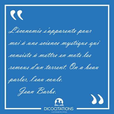 L'�conomie s'apparente pour moi � une science mystique qui [...] - Jean Barbe...
