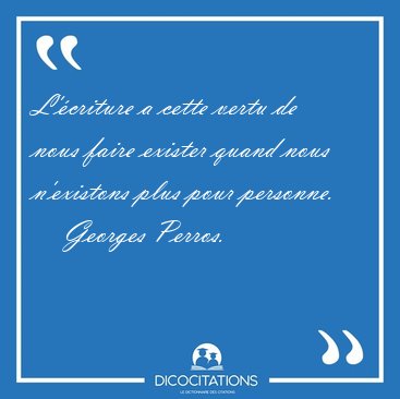 L'�criture a cette vertu de nous faire exister quand nous [...] - Georges Perros...