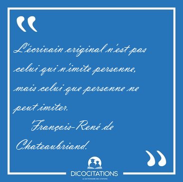 L'�crivain original n'est pas celui qui n'imite personne, mais [...] - Fran�ois-Ren� de Chateaubriand...