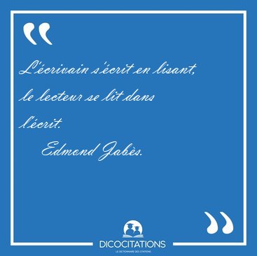 L'crivain s'crit en lisant, le lecteur se lit dans [...] - Edmond Jabs...