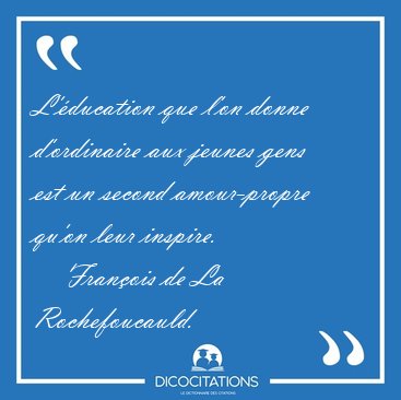 L'�ducation que l'on donne d'ordinaire aux jeunes gens est un [...] - Fran�ois de La Rochefoucauld...
