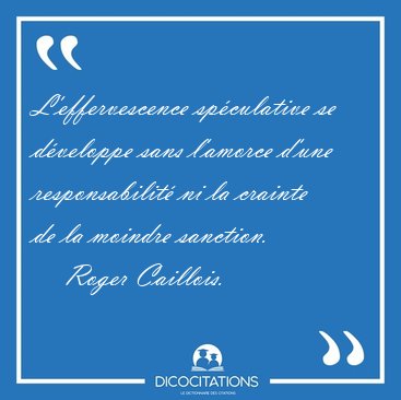 L'effervescence sp�culative se d�veloppe sans l'amorce d'une [...] - Roger Caillois...