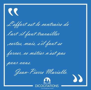 L'effort est le contraire de l'art :il faut travailler ,certes, [...] - Jean-Pierre Marielle...