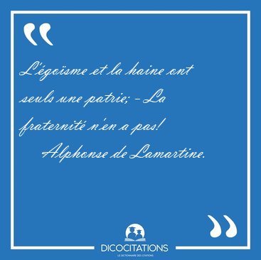 L'�go�sme et la haine ont seuls une patrie; - La fraternit� n'en [...] - Alphonse de Lamartine...