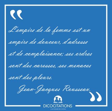 L'empire de la femme est un empire de douceur, d'adresse et de [...] - Jean-Jacques Rousseau...