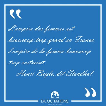 L'empire des femmes est beaucoup trop grand en France, l'empire [...] - Henri Beyle, dit Stendhal...