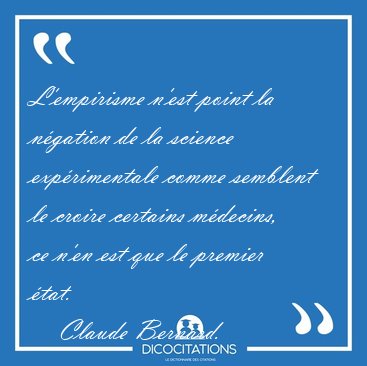 L'empirisme n'est point la ngation de la science exprimentale [...] - Claude Bernard...