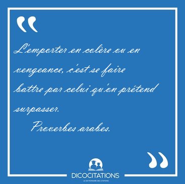 L'emporter en colre ou en vengeance, c'est se faire battre par [...] - Proverbes arabes...