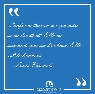 L'enfance trouve son paradis dans l'instant. Elle ne demande pas [...] - Louis Pauwels...