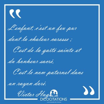 L'enfant, c'est un feu pur dont la chaleur caresse ;    C'est de [...] - Victor Hugo...