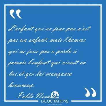 L'enfant qui ne joue pas n'est pas un enfant, mais l'homme qui [...] - Pablo Neruda...
