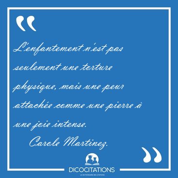 L'enfantement n'est pas seulement une torture physique, mais une [...] - Carole Martinez...