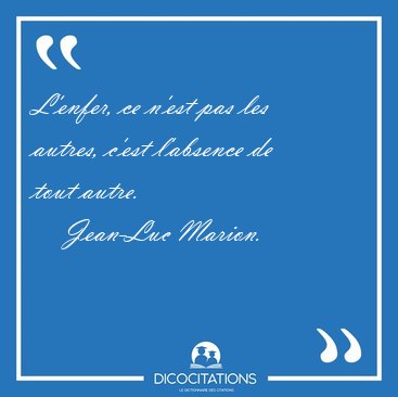 L'enfer, ce n'est pas les autres, c'est l'absence de tout [...] - Jean-Luc Marion...