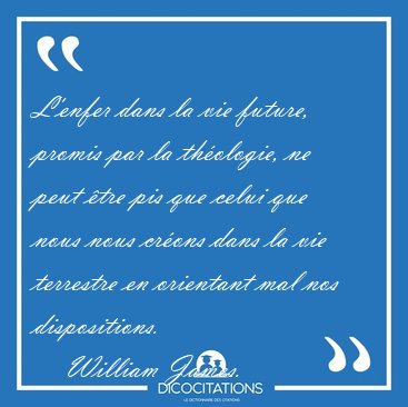 L'enfer dans la vie future, promis par la thologie, ne peut [...] - William James...