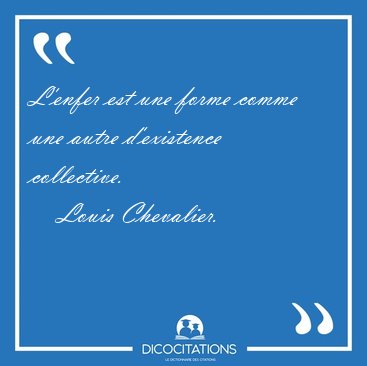 L'enfer est une forme comme une autre d'existence [...] - Louis Chevalier...