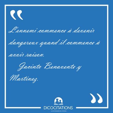 L'ennemi commence � devenir dangereux quand il commence � avoir [...] - Jacinto Benavente y Mart�nez...