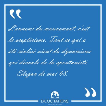 L'ennemi du mouvement, c'est le scepticisme. Tout ce qui a �t� [...] - Slogan de mai 68...