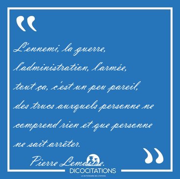 L'ennemi, la guerre, l'administration, l'arme, tout a, c'est [...] - Pierre Lemaitre...
