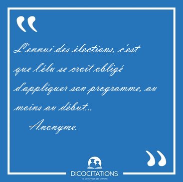 L'ennui des �lections, c'est que l'�lu se croit oblig� [...] - Anonyme...