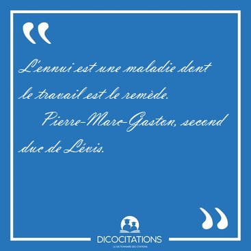L'ennui est une maladie dont le travail est le [...] - Pierre-Marc-Gaston, second duc de L�vis...