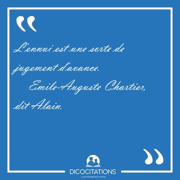 L'ennui est une sorte de jugement [...] - Emile-Auguste Chartier, dit Alain...