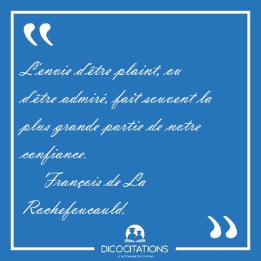 L'envie d'tre plaint, ou d'tre admir, fait souvent la plus [...] - Franois de La Rochefoucauld...