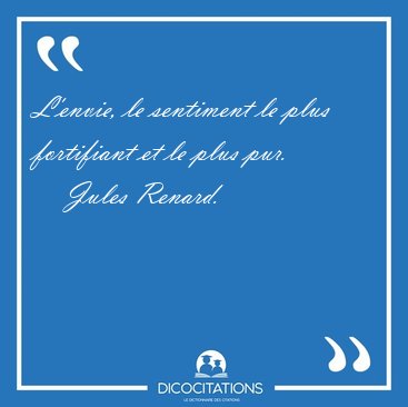 L'envie, le sentiment le plus fortifiant et le plus [...] - Jules Renard...