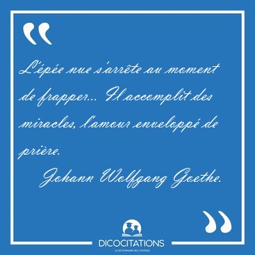 L'�p�e nue s'arr�te au moment de frapper... Il accomplit des [...] - Johann Wolfgang Goethe...