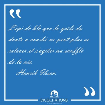 L'pi de bl que la grle du doute a courb ne peut plus se [...] - Henrik Ibsen...