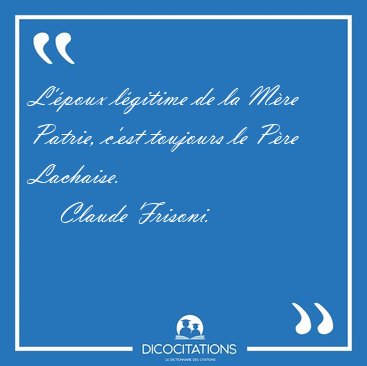 L'poux lgitime de la Mre Patrie, c'est toujours le Pre [...] - Claude Frisoni...