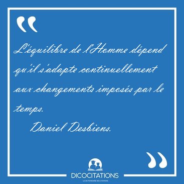 L'quilibre de l'Homme dpend qu'il s'adapte continuellement aux [...] - Daniel Desbiens...