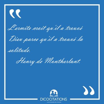 L'ermite croit qu'il a trouv Dieu parce qu'il a trouv la [...] - Henry de Montherlant...