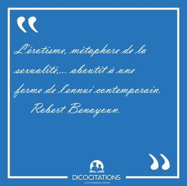 L'�rotisme, m�taphore de la sexualit�,... aboutit � une forme de [...] - Robert Benayoun...