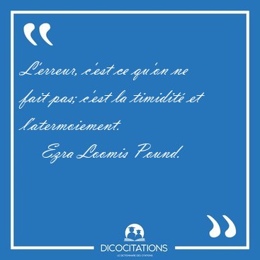 L'erreur, c'est ce qu'on ne fait pas; c'est la timidit� et [...] - Ezra Loomis Pound...