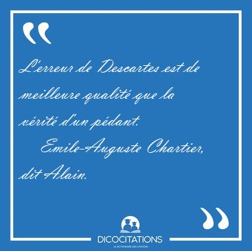 L'erreur de Descartes est de meilleure qualit que la vrit [...] - Emile-Auguste Chartier, dit Alain...