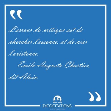 L'erreur du critique est de chercher l'essence, et de nier [...] - Emile-Auguste Chartier, dit Alain...