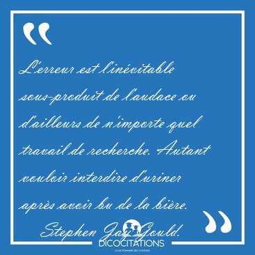 L'erreur est l'invitable sous-produit de l'audace ou d'ailleurs [...] - Stephen Jay Gould...